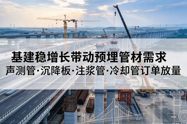 通州区基建稳增长带动预埋监测管材需求，声测管、沉降板、注浆管订单持续放量